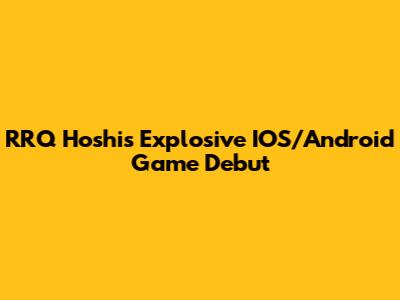 RRQ Hoshi's Explosive IOS/Android Game Debut