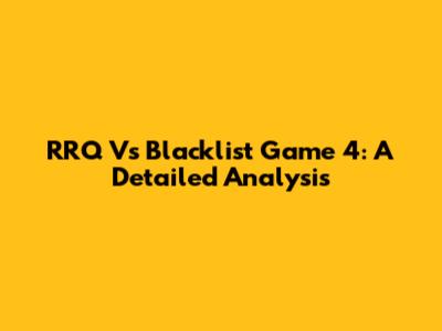 RRQ Vs Blacklist Game 4: A Detailed Analysis