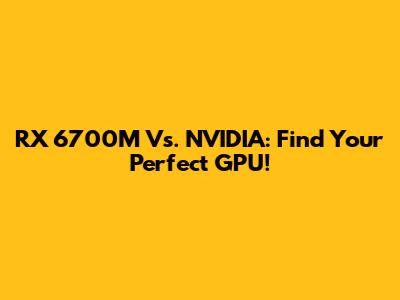 RX 6700M Vs. NVIDIA: Find Your Perfect GPU!