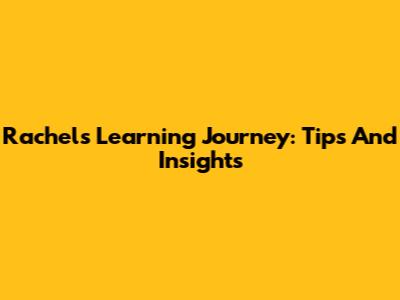 Rachel's Learning Journey: Tips And Insights