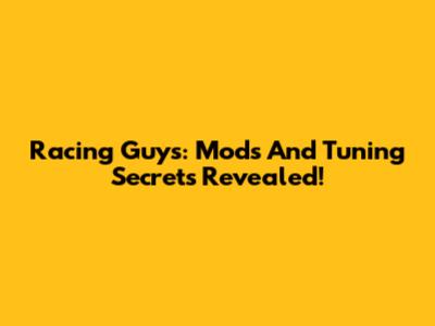 Racing Guys: Mods And Tuning Secrets Revealed!