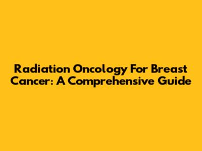 Radiation Oncology For Breast Cancer: A Comprehensive Guide