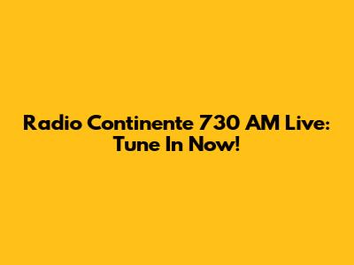 Radio Continente 730 AM Live: Tune In Now!