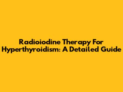 Radioiodine Therapy For Hyperthyroidism: A Detailed Guide