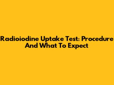 Radioiodine Uptake Test: Procedure And What To Expect