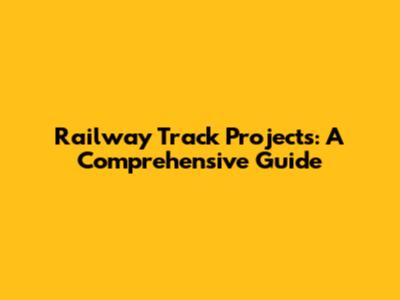 Railway Track Projects: A Comprehensive Guide