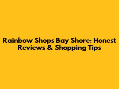 Rainbow Shops Bay Shore: Honest Reviews & Shopping Tips