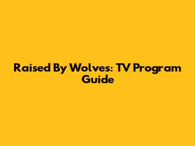 Raised By Wolves: TV Program Guide