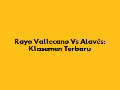 Rayo Vallecano Vs Alavés: Klasemen Terbaru