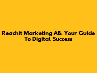 Reachit Marketing AB: Your Guide To Digital Success