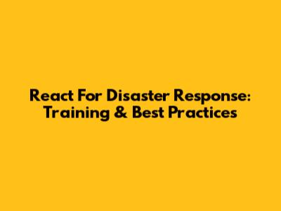 React For Disaster Response: Training & Best Practices