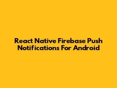 React Native Firebase Push Notifications For Android