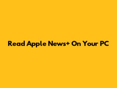 Read Apple News+ On Your PC