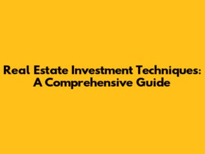 Real Estate Investment Techniques: A Comprehensive Guide