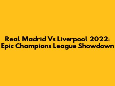 Real Madrid Vs Liverpool 2022: Epic Champions League Showdown