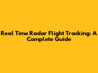 Real Time Radar Flight Tracking: A Complete Guide