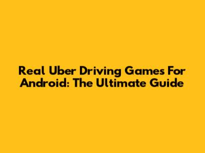 Real Uber Driving Games For Android: The Ultimate Guide