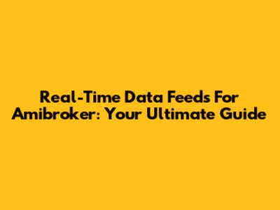Real-Time Data Feeds For Amibroker: Your Ultimate Guide