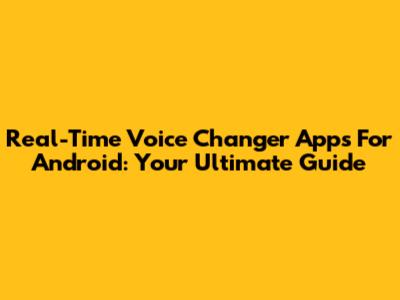 Real-Time Voice Changer Apps For Android: Your Ultimate Guide