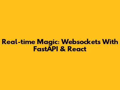 Real-time Magic: Websockets With FastAPI & React