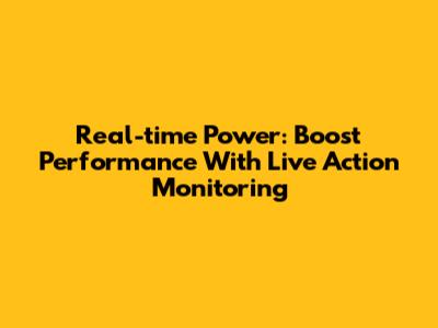 Real-time Power: Boost Performance With Live Action Monitoring