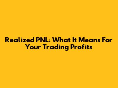 Realized PNL: What It Means For Your Trading Profits