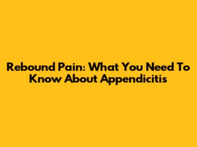 Rebound Pain: What You Need To Know About Appendicitis