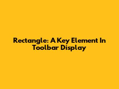 Rectangle: A Key Element In Toolbar Display