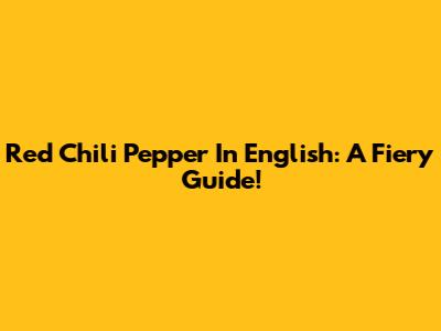 Red Chili Pepper In English: A Fiery Guide!