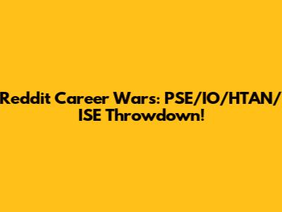 Reddit Career Wars: PSE/IO/HTAN/ISE Throwdown!