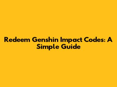 Redeem Genshin Impact Codes: A Simple Guide