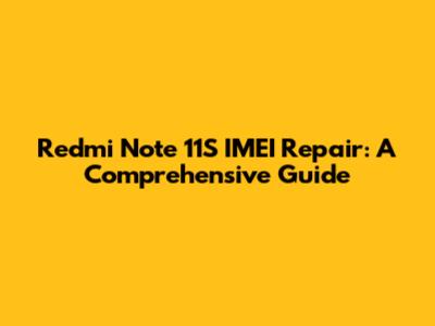 Redmi Note 11S IMEI Repair: A Comprehensive Guide