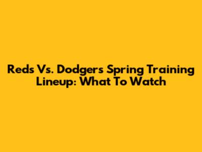Reds Vs. Dodgers Spring Training Lineup: What To Watch