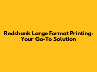 Redshank Large Format Printing: Your Go-To Solution