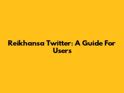 Reikhansa Twitter: A Guide For Users