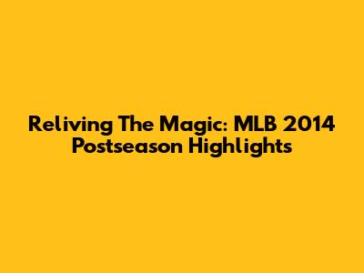 Reliving The Magic: MLB 2014 Postseason Highlights