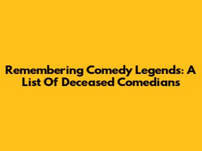 Remembering Comedy Legends: A List Of Deceased Comedians