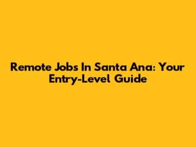 Remote Jobs In Santa Ana: Your Entry-Level Guide