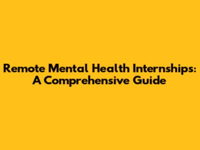 Remote Mental Health Internships: A Comprehensive Guide