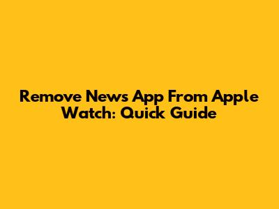 Remove News App From Apple Watch: Quick Guide