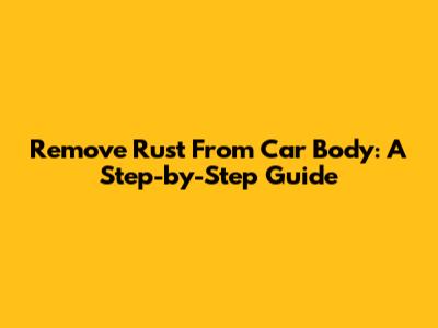 Remove Rust From Car Body: A Step-by-Step Guide