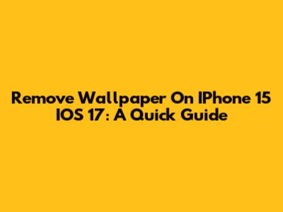 Remove Wallpaper On IPhone 15 IOS 17: A Quick Guide