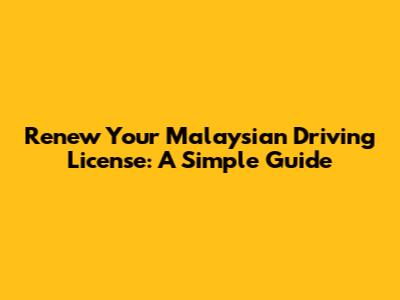 Renew Your Malaysian Driving License: A Simple Guide