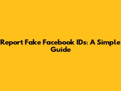 Report Fake Facebook IDs: A Simple Guide