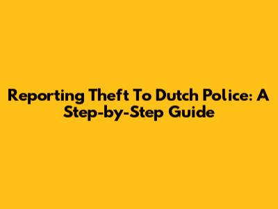 Reporting Theft To Dutch Police: A Step-by-Step Guide