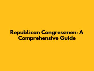 Republican Congressmen: A Comprehensive Guide