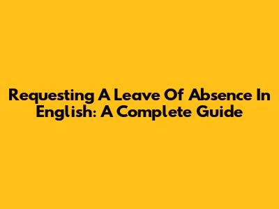 Requesting A Leave Of Absence In English: A Complete Guide