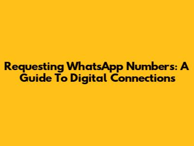 Requesting WhatsApp Numbers: A Guide To Digital Connections