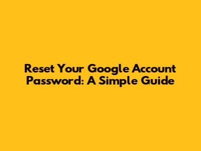 Reset Your Google Account Password: A Simple Guide
