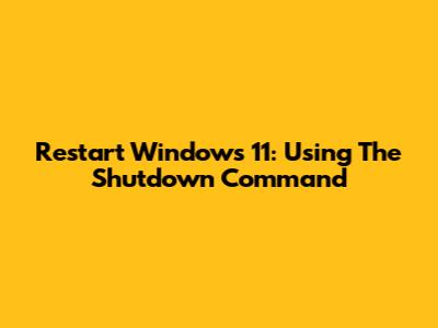 Restart Windows 11: Using The Shutdown Command